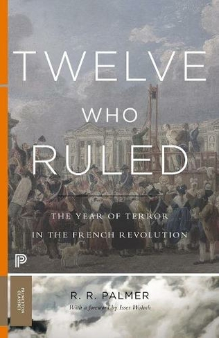 Twelve Who Ruled: The Year of Terror in the French Revolution (Princeton Classics)