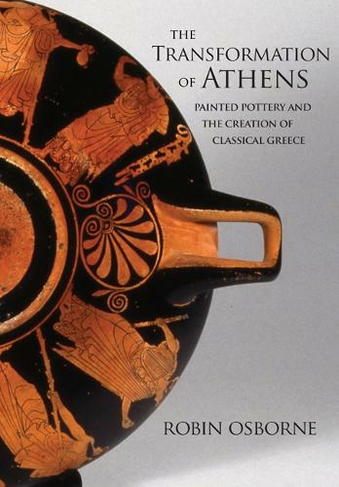 The Transformation of Athens: Painted Pottery and the Creation of Classical Greece (Martin Classical Lectures)