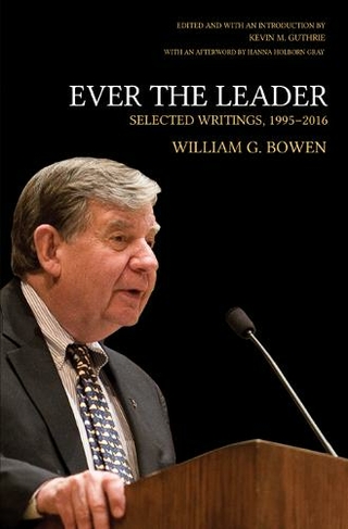 Ever the Leader: Selected Writings, 1995-2016 (The William G. Bowen Series)