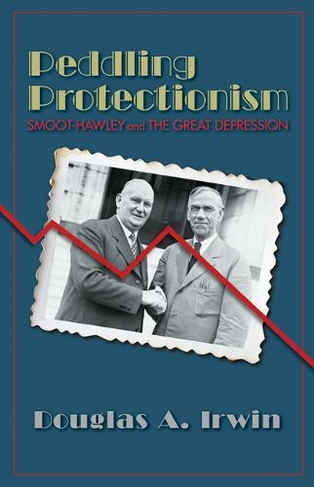 Peddling Protectionism: Smoot-Hawley and the Great Depression (Revised edition)