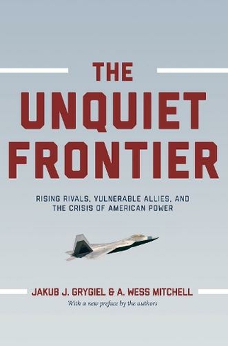The Unquiet Frontier: Rising Rivals, Vulnerable Allies, and the Crisis of American Power (Revised edition)