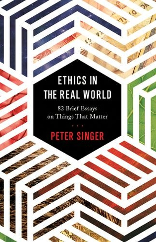Ethics in the Real World: 82 Brief Essays on Things That Matter (Revised edition)