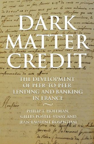 Dark Matter Credit: The Development of Peer-to-Peer Lending and Banking in France (The Princeton Economic History of the Western World)