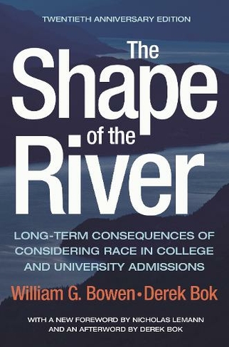 The Shape of the River: Long-Term Consequences of Considering Race in College and University Admissions Twentieth Anniversary Edition (The William G. Bowen Series)