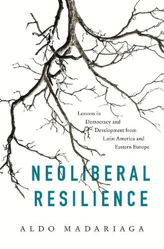 Neoliberal Resilience: Lessons in Democracy and Development from Latin America and Eastern Europe