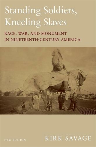 Standing Soldiers, Kneeling Slaves: Race, War, and Monument in Nineteenth-Century America, New Edition (2nd edition)