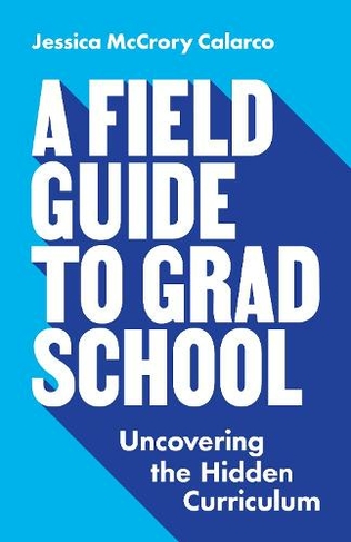 A Field Guide to Grad School: Uncovering the Hidden Curriculum (Skills for Scholars)