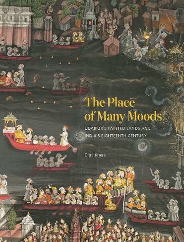 The Place of Many Moods: Udaipur's Painted Lands and India's Eighteenth Century