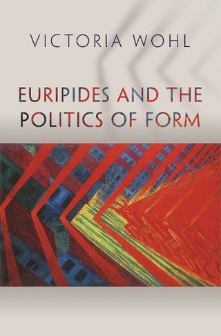 Euripides and the Politics of Form: (Martin Classical Lectures)