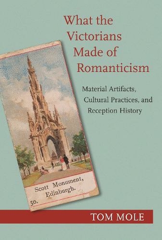 What the Victorians Made of Romanticism: Material Artifacts, Cultural Practices, and Reception History