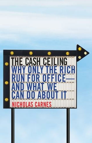 The Cash Ceiling: Why Only the Rich Run for Office--and What We Can Do about It (Princeton Studies in Political Behavior)