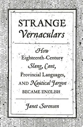 Strange Vernaculars: How Eighteenth-Century Slang, Cant, Provincial Languages, and Nautical Jargon Became English