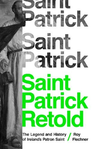 Saint Patrick Retold: The Legend and History of Ireland's Patron Saint