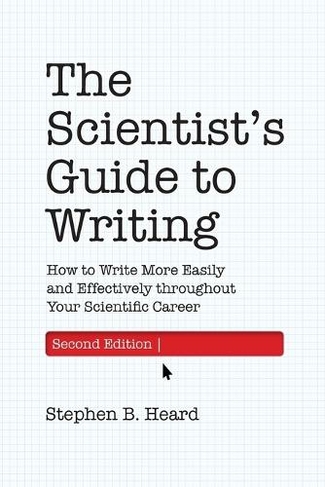 The Scientist's Guide to Writing, 2nd Edition: How to Write More Easily and Effectively throughout Your Scientific Career (2nd edition)