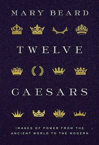 Twelve Caesars: Images of Power from the Ancient World to the Modern