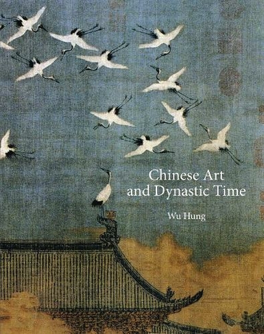 Chinese Art and Dynastic Time: (The A. W. Mellon Lectures in the Fine Arts)