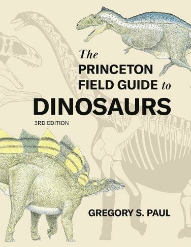 The Princeton Field Guide to Dinosaurs    Third Edition: (Princeton Field Guides)