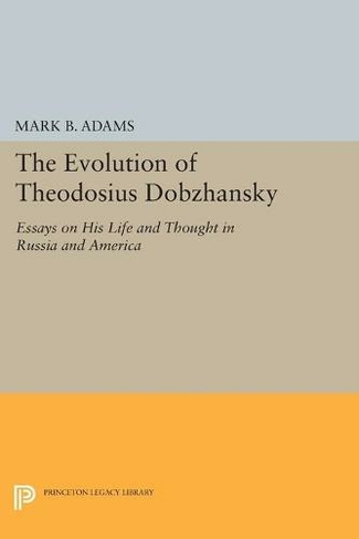 The Evolution of Theodosius Dobzhansky: Essays on His Life and Thought in Russia and America (Princeton Legacy Library)