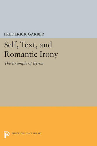 Self, Text, and Romantic Irony: The Example of Byron (Princeton Legacy Library)