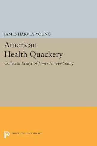 American Health Quackery: Collected Essays of James Harvey Young (Princeton Legacy Library)