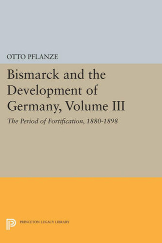 Bismarck and the Development of Germany, Volume III: The Period of Fortification, 1880-1898