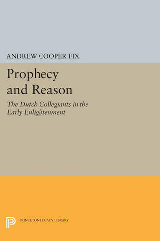 Prophecy and Reason: The Dutch Collegiants in the Early Enlightenment (Princeton Legacy Library)