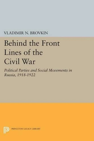 Behind the Front Lines of the Civil War: Political Parties and Social Movements in Russia, 1918-1922 (Princeton Legacy Library)