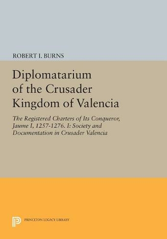 Diplomatarium of the Crusader Kingdom of Valencia: The Registered Charters of Its Conqueror, Jaume I, 1257-1276. I: Society and Documentation in Crusader Valencia (Princeton Legacy Library)