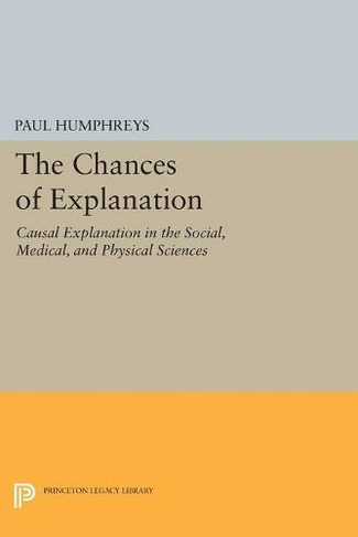 The Chances of Explanation: Causal Explanation in the Social, Medical, and Physical Sciences (Princeton Legacy Library)
