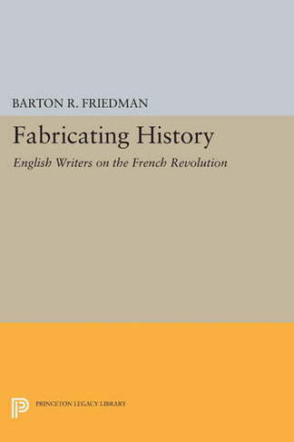 Fabricating History: English Writers on the French Revolution (Princeton Legacy Library)