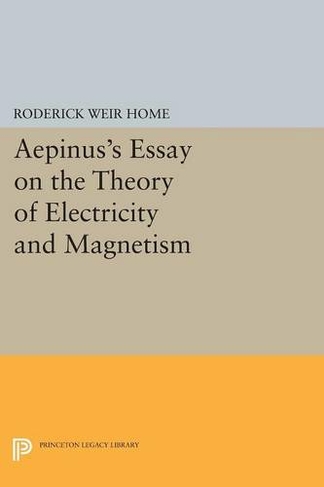 Aepinus's Essay on the Theory of Electricity and Magnetism: (Princeton Legacy Library)