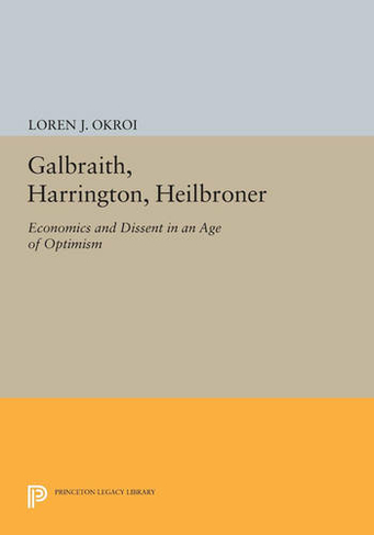Galbraith, Harrington, Heilbroner: Economics and Dissent in an Age of Optimism (Princeton Legacy Library)
