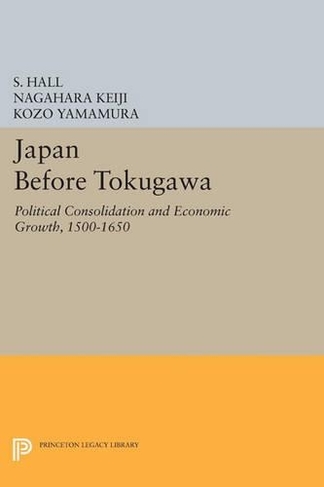 Japan Before Tokugawa: Political Consolidation and Economic Growth, 1500-1650 (Princeton Legacy Library)