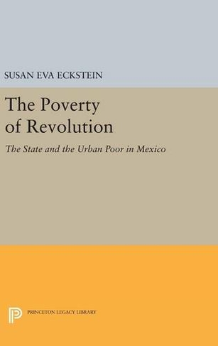 The Poverty of Revolution: The State and the Urban Poor in Mexico (Princeton Legacy Library)