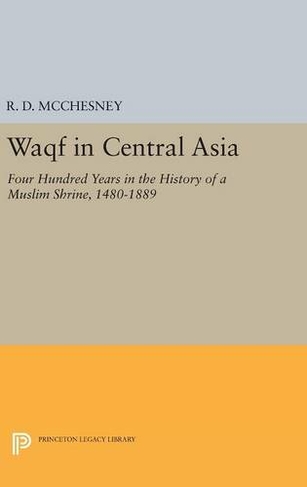 Waqf in Central Asia: Four Hundred Years in the History of a Muslim Shrine, 1480-1889 (Princeton Legacy Library)