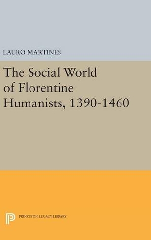Social World of Florentine Humanists, 1390-1460: (Princeton Legacy Library)