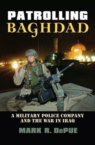 Patrolling Baghdad: A Military Police Company and the War in Iraq (Modern War Studies)