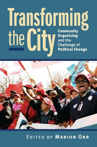 Transforming the City: Community Organizing and the Challenge of Political Change (Studies in Government and Public Policy)