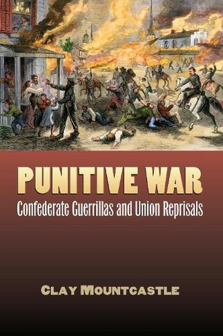 Punitive War: Confederate Guerrillas and Union Reprisals (Modern War Studies)