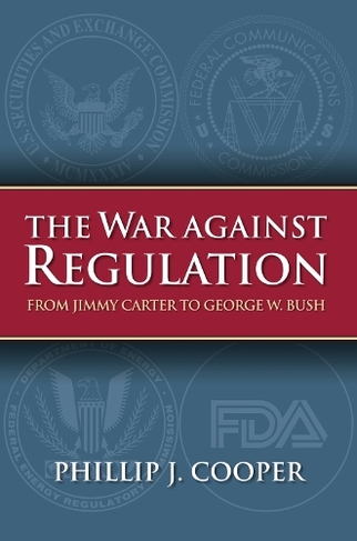 The War Against Regulation: From Jimmy Carter to George W. Bush (Studies in Government and Public Policy)