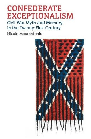 Confederate Exceptionalism: Civil War Myth and Memory in the Twenty-First Century