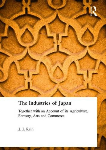 The Industries of Japan: Together with an Account of its Agriculture, Forestry, Arts and Commerce
