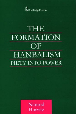 The Formation of Hanbalism: Piety into Power (Culture and Civilization in the Middle East)