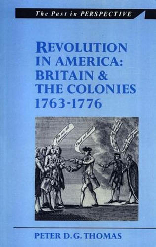 Revolution in America: Britain and the Colonies 1763-1776 (The Past in Perspective)