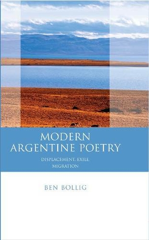Modern Argentine Poetry: Exile, Displacement, Migration (Iberian and Latin American Studies)
