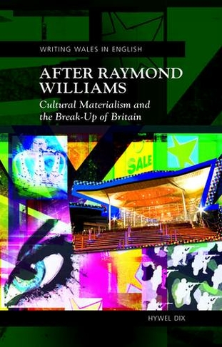 After Raymond Williams: Cultural Materialism and the Break-up of Britain (Writing Wales in English)