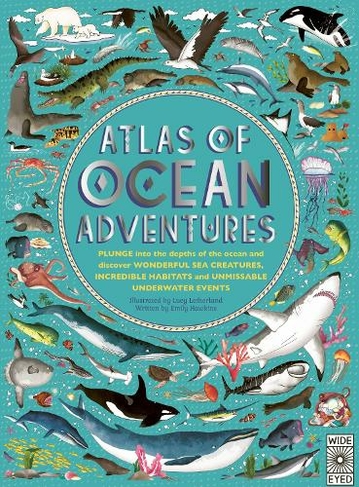 Atlas of Ocean Adventures: A Collection of Natural Wonders, Marine Marvels and Undersea Antics from Across the Globe (Atlas of)