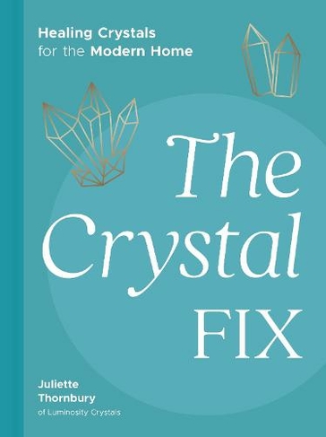 The Crystal Fix: Healing Crystals for the Modern Home (Fix)