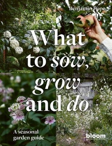 What to Sow, Grow and Do: Volume 4 A seasonal garden guide (Bloom)