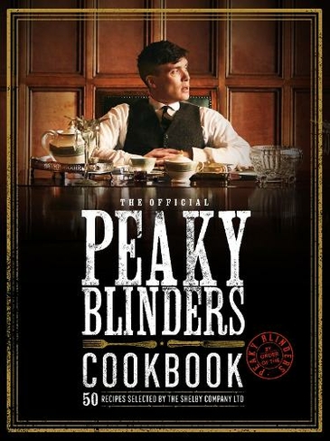 The Official Peaky Blinders Cookbook: 50 Recipes Selected by The Shelby Company Ltd (Peaky Blinders)